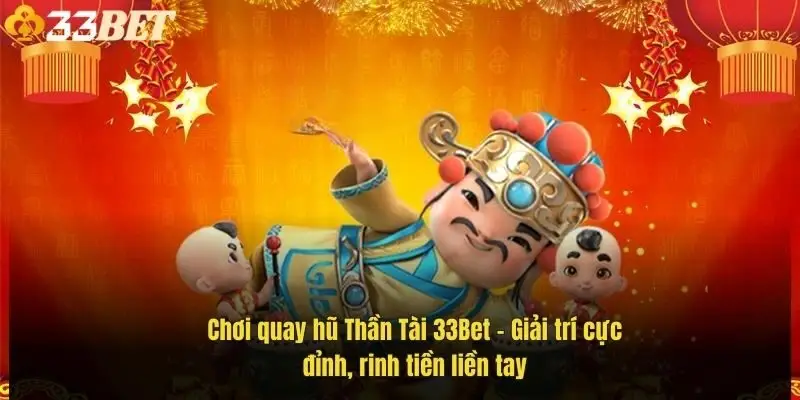 choi-quay-hu-than-tai-33bet-giai-tri-cuc-dinh-rinh-tien-lien-tay-1